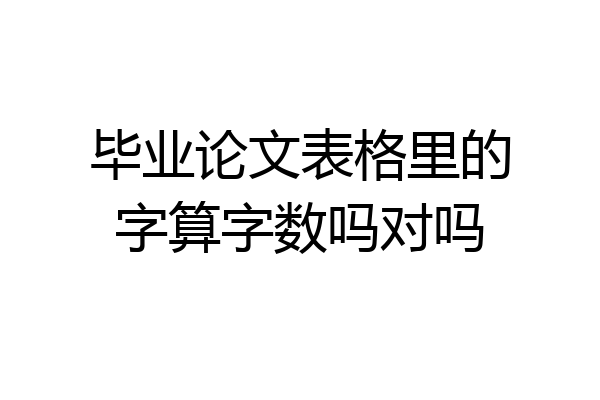 毕业论文表格里的字算字数吗对吗