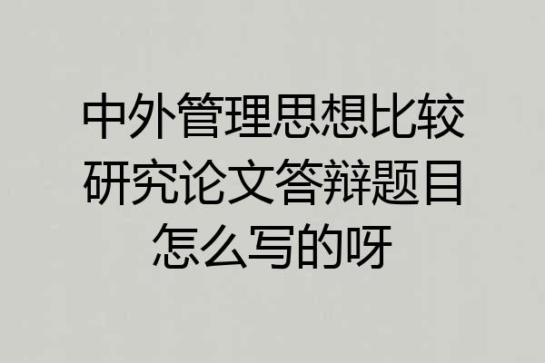 中外管理思想比较研究论文答辩题目怎么写的呀