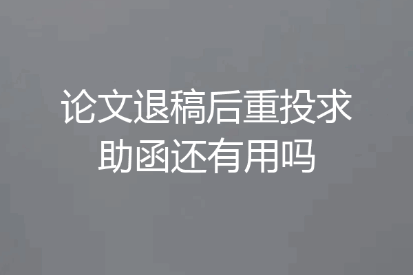 论文退稿后重投求助函还有用吗