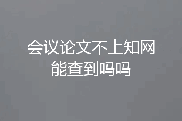 会议论文不上知网能查到吗吗