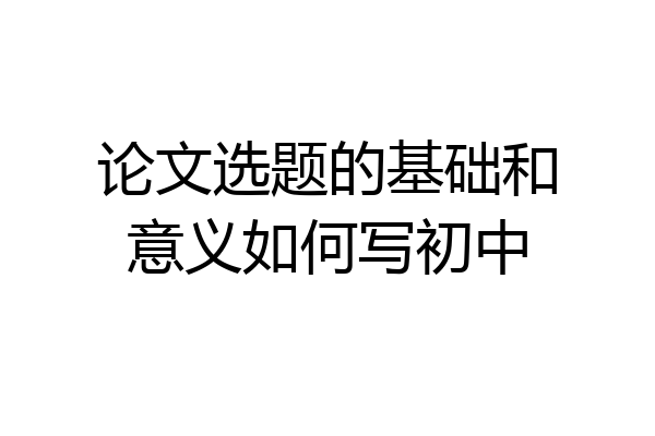 论文选题的基础和意义如何写初中