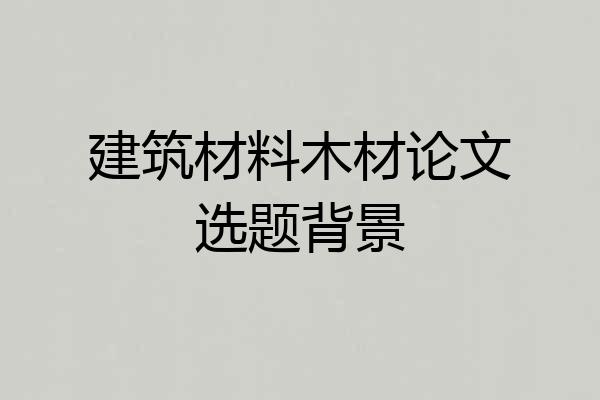 建筑材料木材论文选题背景