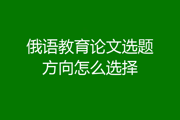 俄语教育论文选题方向怎么选择
