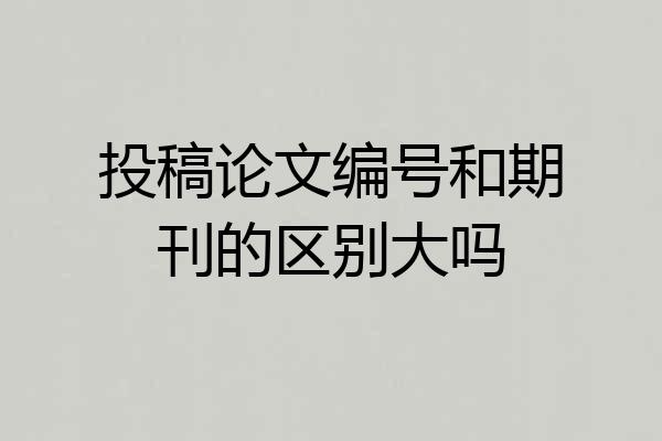 投稿论文编号和期刊的区别大吗