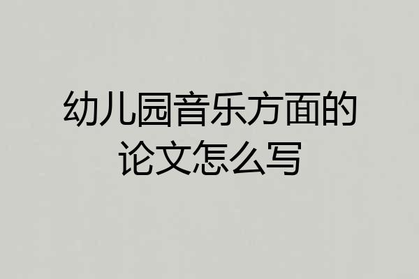 幼儿园音乐方面的论文怎么写