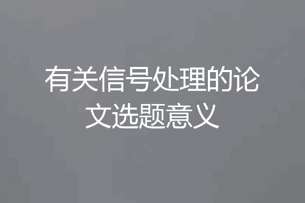 有关信号处理的论文选题意义