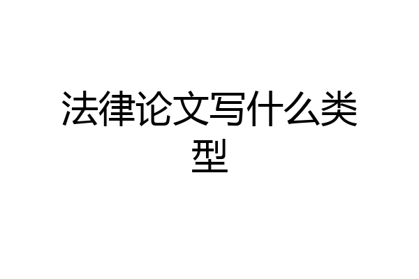 法律论文写什么类型