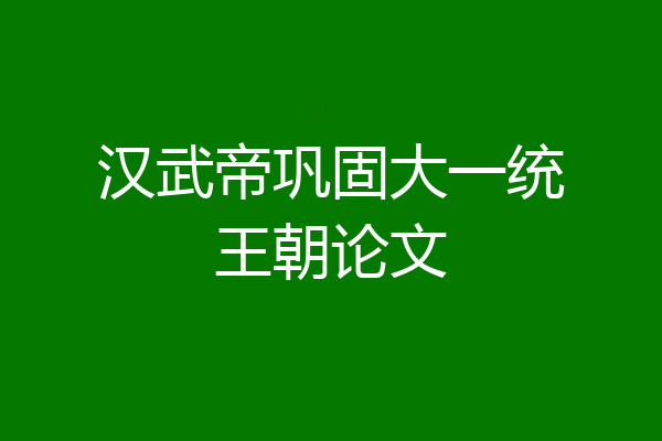汉武帝巩固大一统王朝论文