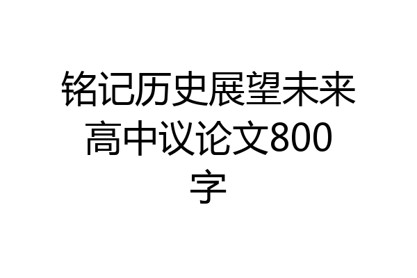 铭记历史展望未来高中议论文800字
