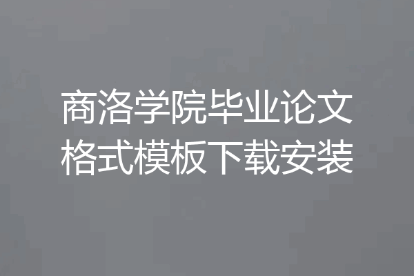 商洛学院毕业论文格式模板下载安装
