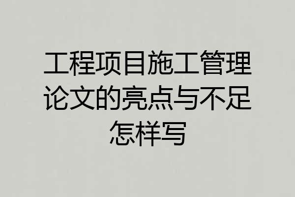 工程项目施工管理论文的亮点与不足怎样写