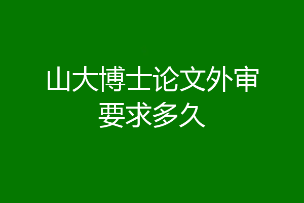 山大博士论文外审要求多久