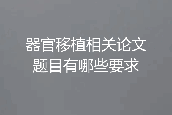 器官移植相关论文题目有哪些要求