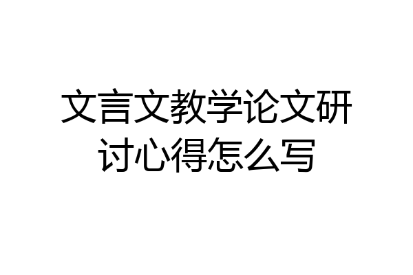 文言文教学论文研讨心得怎么写