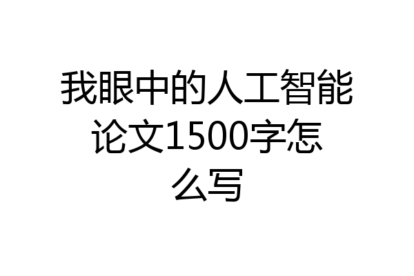 我眼中的人工智能论文1500字怎么写