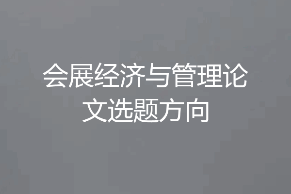 会展经济与管理论文选题方向