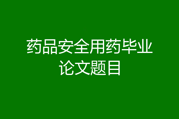 药品安全用药毕业论文题目