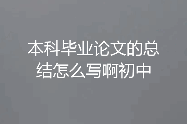 本科毕业论文的总结怎么写啊初中
