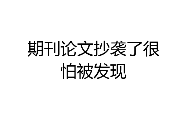 期刊论文抄袭了很怕被发现