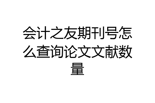 会计之友期刊号怎么查询论文文献数量