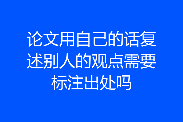 论文用自己的话复述别人的观点需要标注出处吗