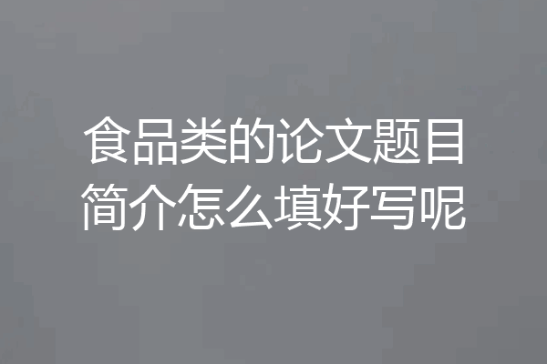 食品类的论文题目简介怎么填好写呢
