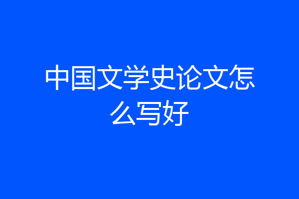 中国文学史论文怎么写好