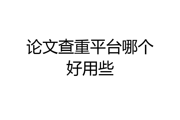 论文查重平台哪个好用些