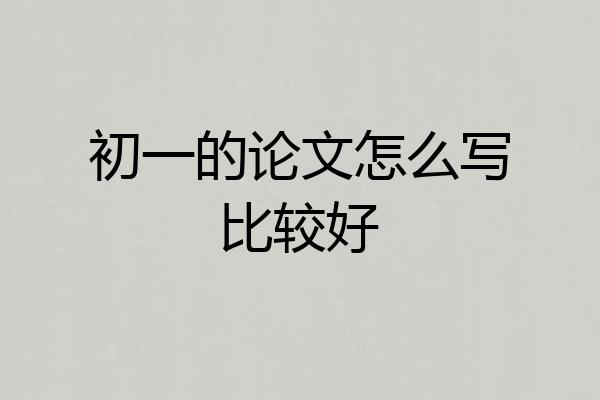 初一的论文怎么写比较好