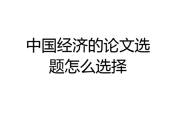 中国经济的论文选题怎么选择