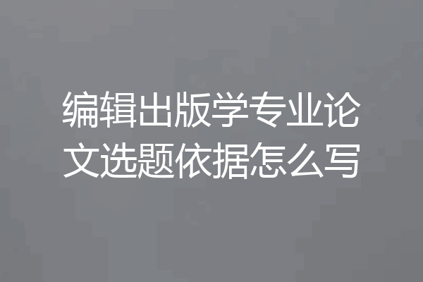 编辑出版学专业论文选题依据怎么写