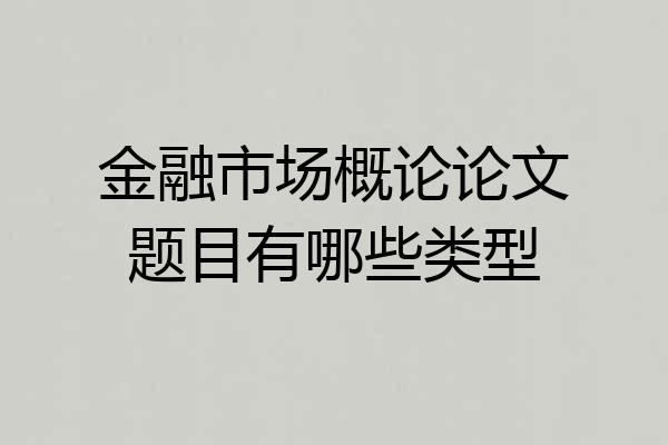 金融市场概论论文题目有哪些类型