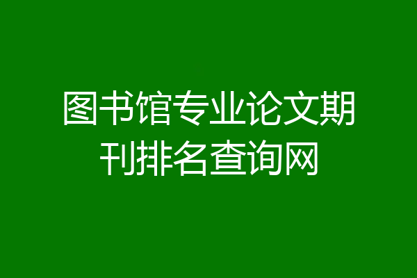 图书馆专业论文期刊排名查询网