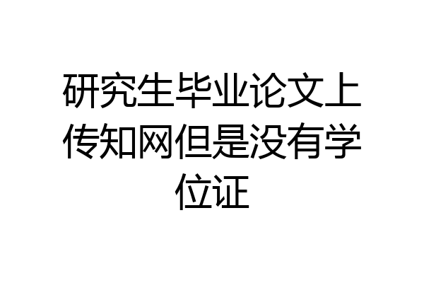 研究生毕业论文上传知网但是没有学位证