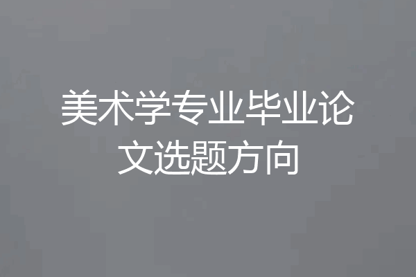 美术学专业毕业论文选题方向