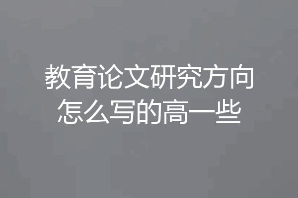 教育论文研究方向怎么写的高一些