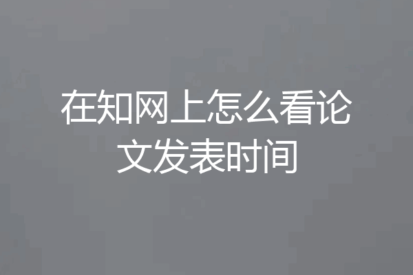 在知网上怎么看论文发表时间