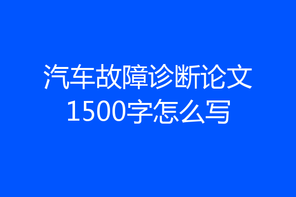 汽车故障诊断论文1500字怎么写