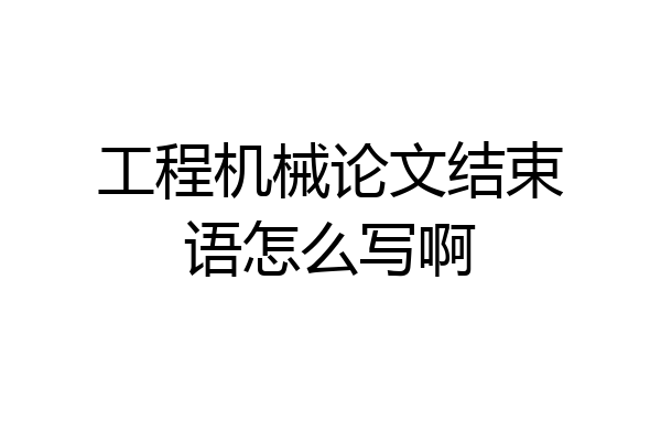 工程机械论文结束语怎么写啊