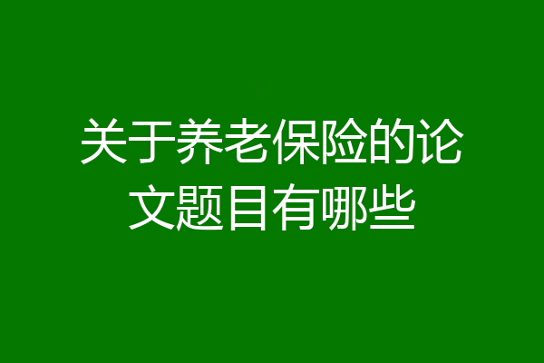 关于养老保险的论文题目有哪些