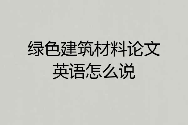 绿色建筑材料论文英语怎么说