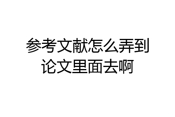 参考文献怎么弄到论文里面去啊