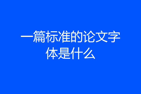 一篇标准的论文字体是什么