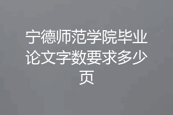 宁德师范学院毕业论文字数要求多少页