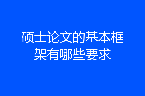 硕士论文的基本框架有哪些要求