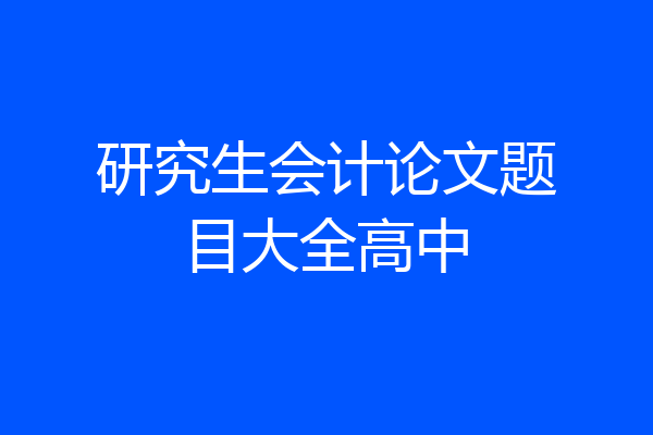 研究生会计论文题目大全高中