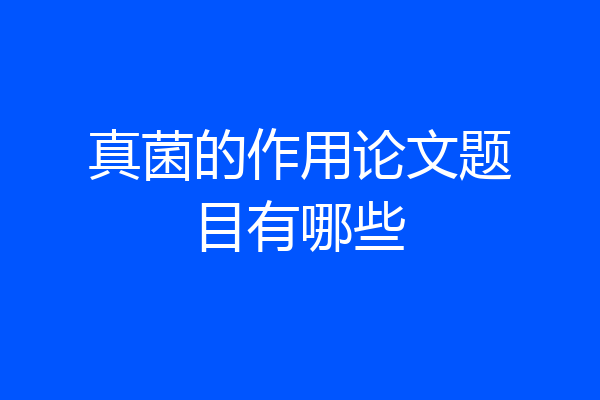 真菌的作用论文题目有哪些