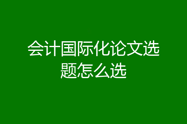 会计国际化论文选题怎么选