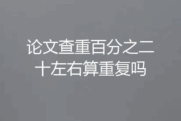 论文查重百分之二十左右算重复吗