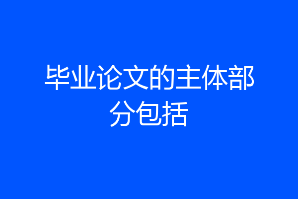 毕业论文的主体部分包括